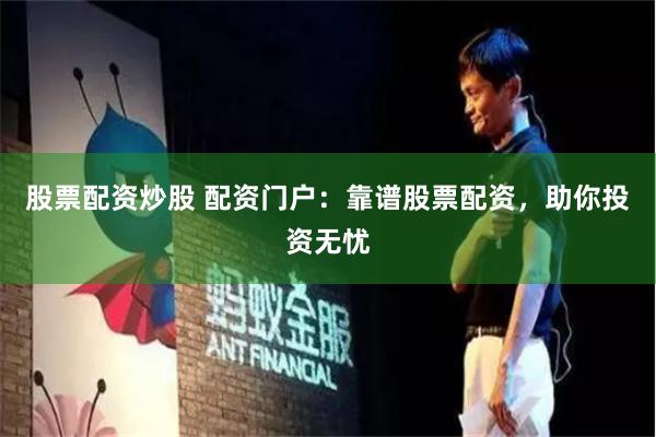股票配资炒股 配资门户：靠谱股票配资，助你投资无忧