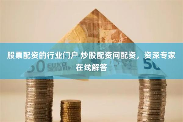 股票配资的行业门户 炒股配资问配资，资深专家在线解答