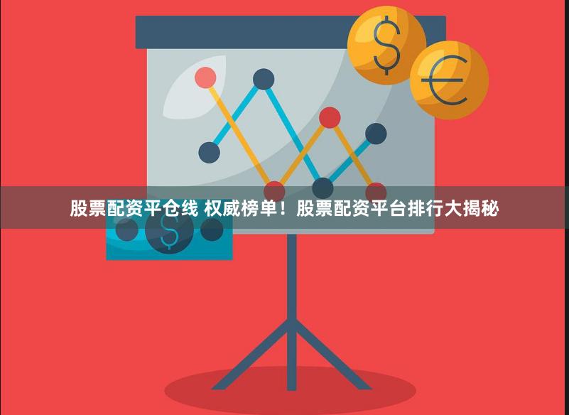 股票配资平仓线 权威榜单！股票配资平台排行大揭秘