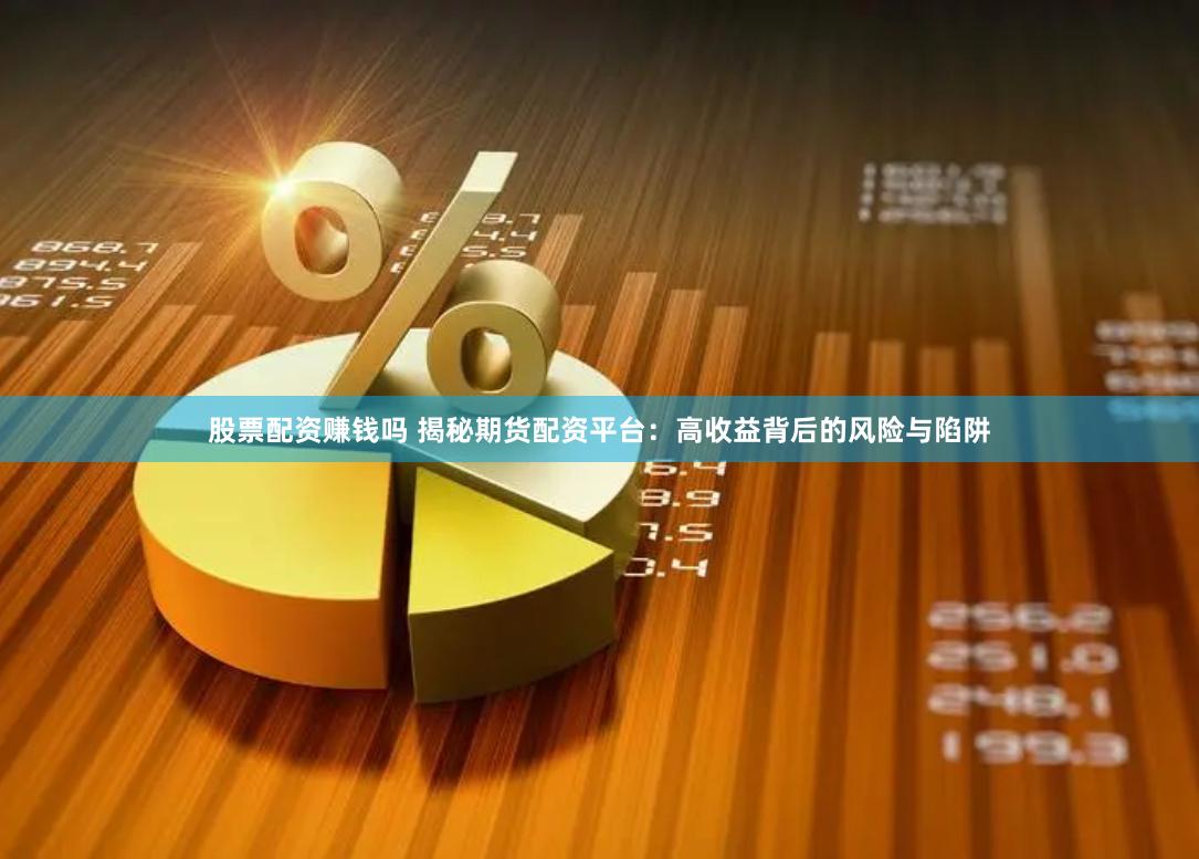 股票配资赚钱吗 揭秘期货配资平台：高收益背后的风险与陷阱