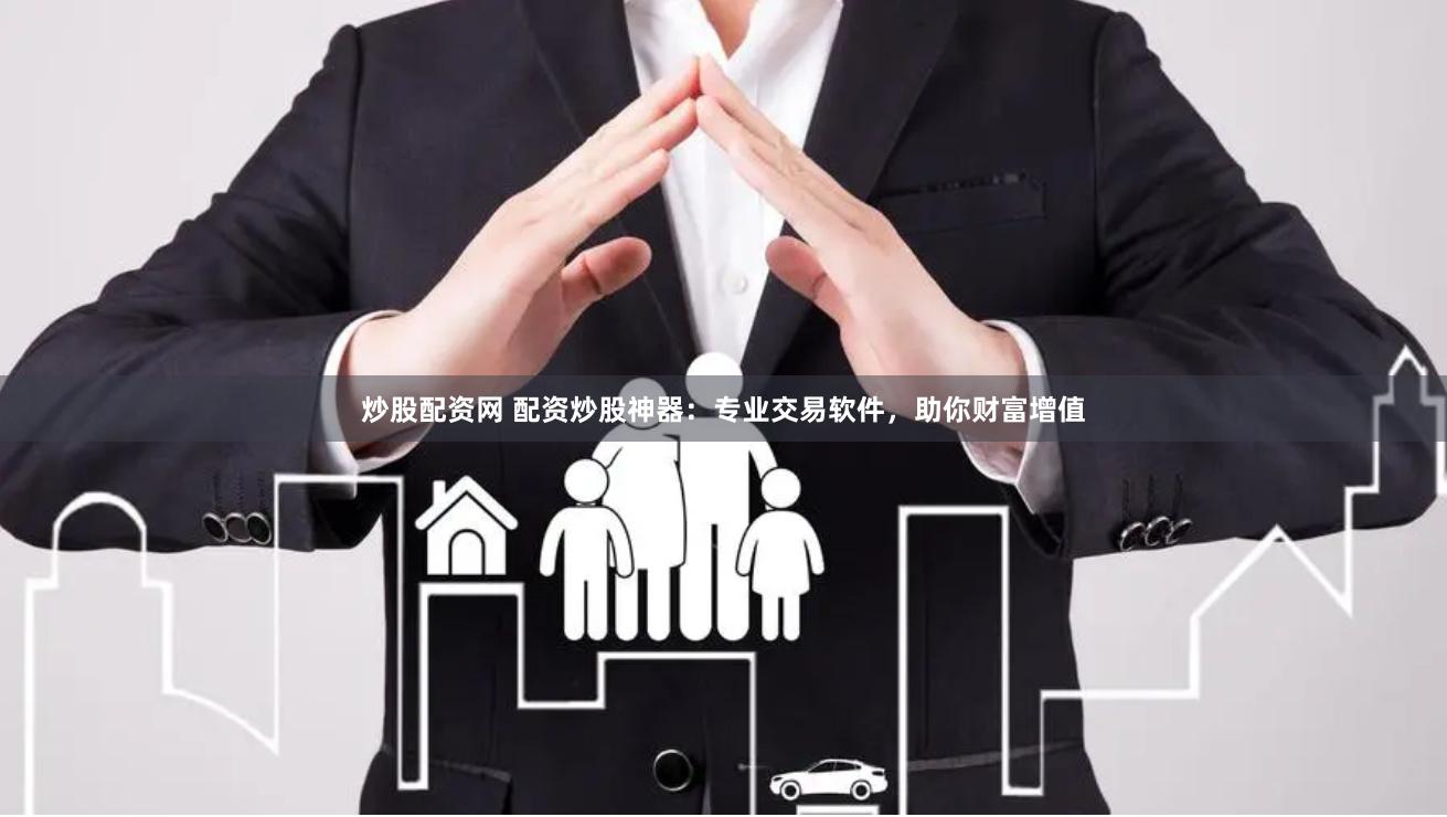 炒股配资网 配资炒股神器：专业交易软件，助你财富增值