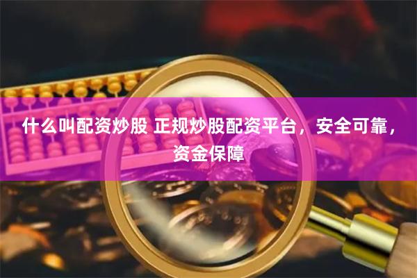 什么叫配资炒股 正规炒股配资平台，安全可靠，资金保障