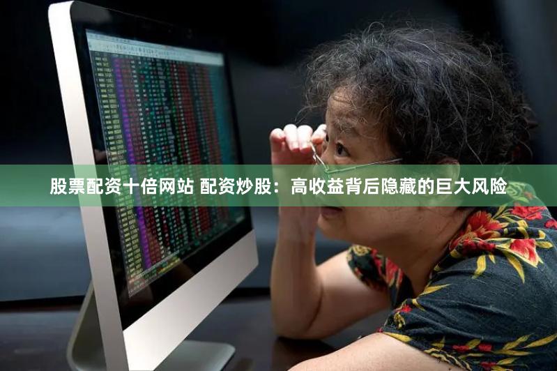 股票配资十倍网站 配资炒股：高收益背后隐藏的巨大风险