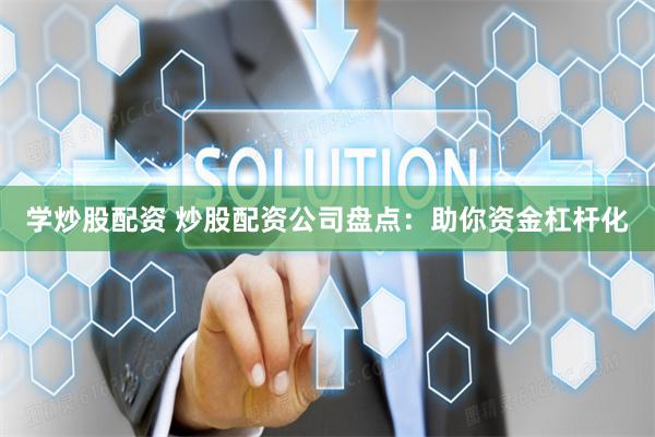 学炒股配资 炒股配资公司盘点：助你资金杠杆化