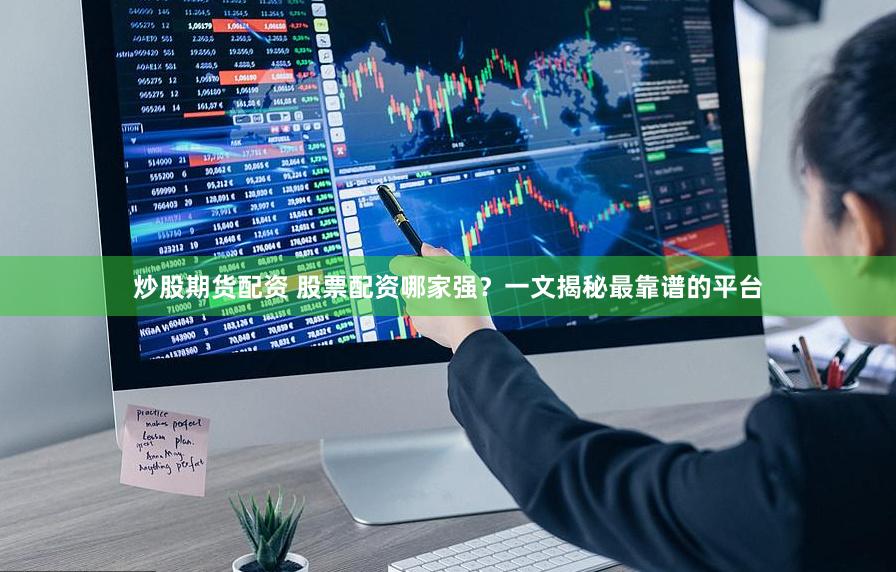 炒股期货配资 股票配资哪家强？一文揭秘最靠谱的平台