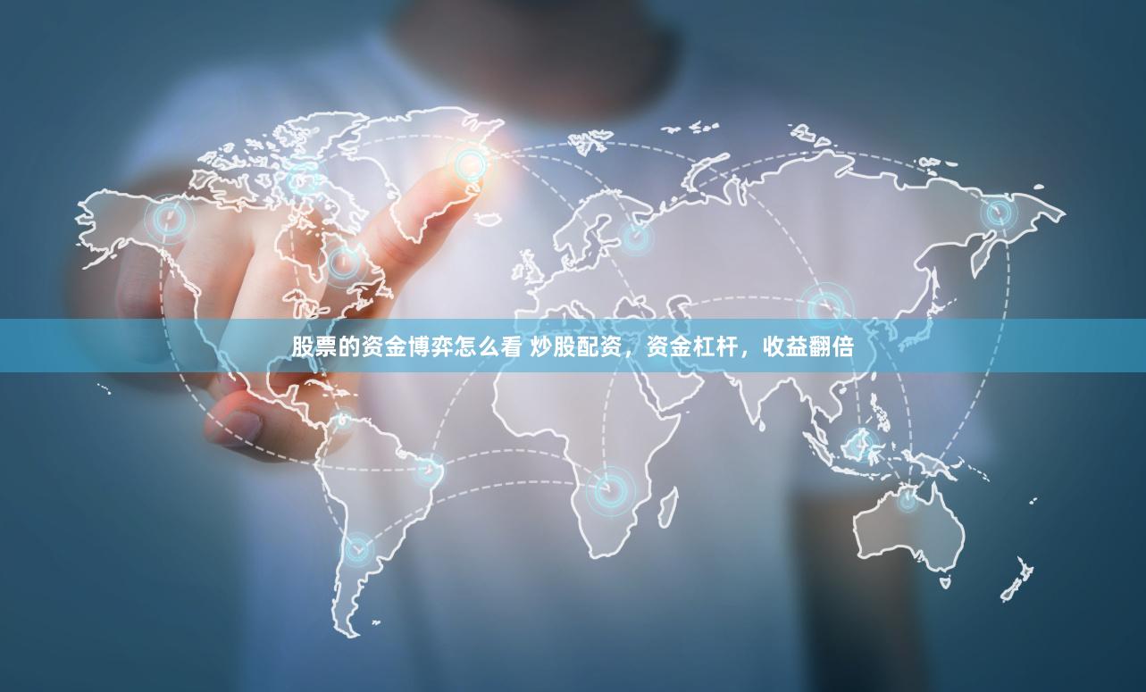 股票的资金博弈怎么看 炒股配资，资金杠杆，收益翻倍