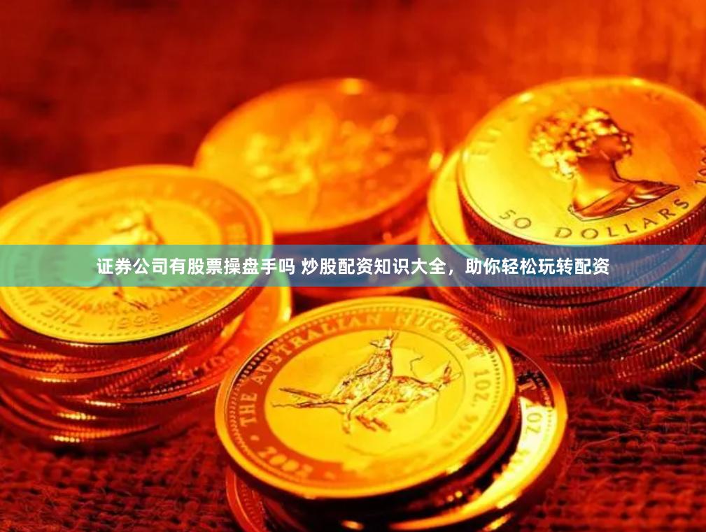 证券公司有股票操盘手吗 炒股配资知识大全，助你轻松玩转配资