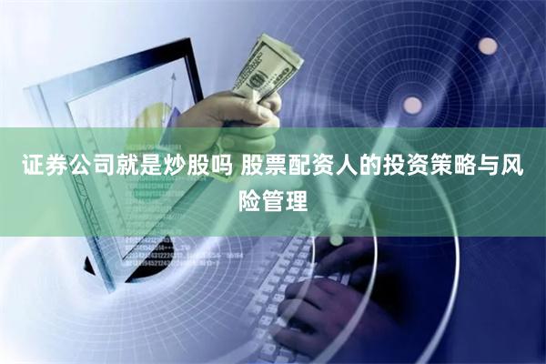 证券公司就是炒股吗 股票配资人的投资策略与风险管理