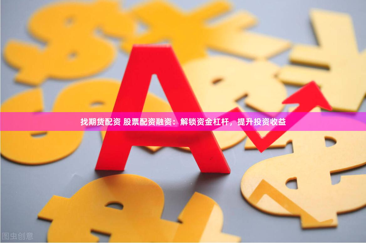 找期货配资 股票配资融资：解锁资金杠杆，提升投资收益