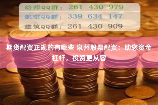 期货配资正规的有哪些 泉州股票配资：助您资金杠杆，投资更从容