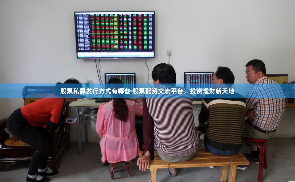 股票私募发行方式有哪些 股票配资交流平台，投资理财新天地