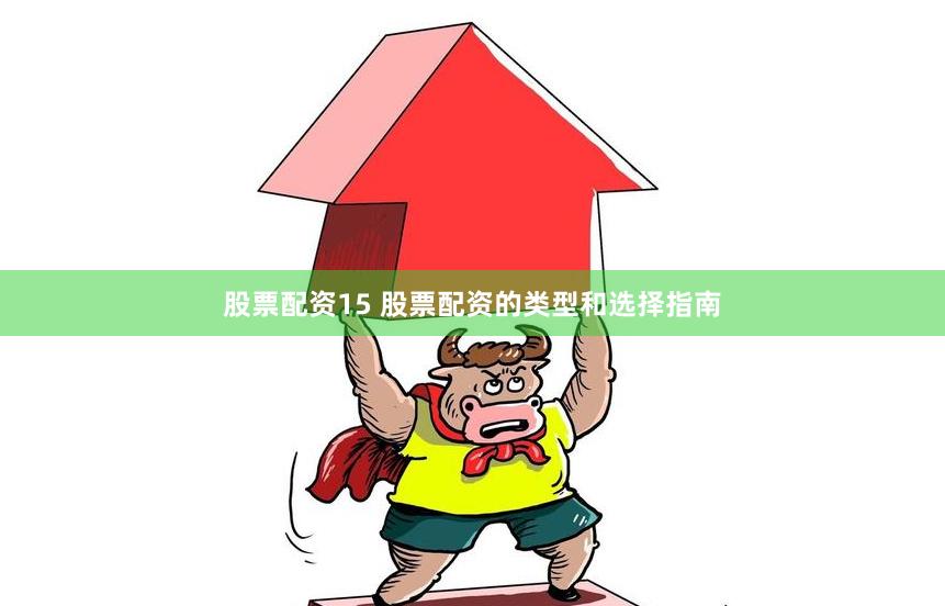 股票配资15 股票配资的类型和选择指南