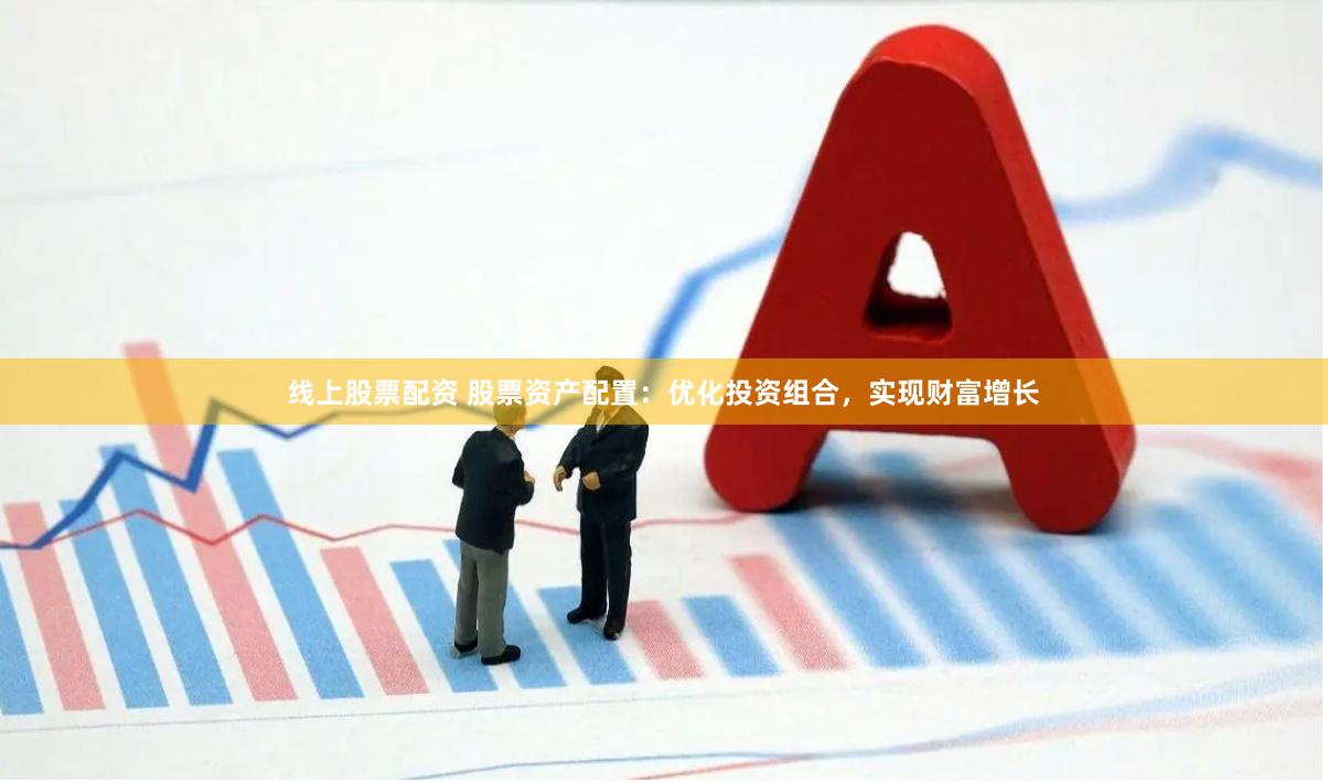 线上股票配资 股票资产配置：优化投资组合，实现财富增长