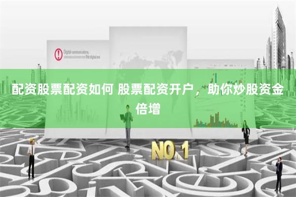 配资股票配资如何 股票配资开户，助你炒股资金倍增