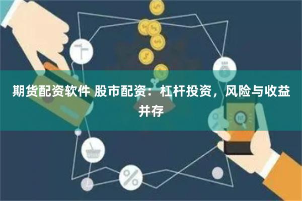 期货配资软件 股市配资：杠杆投资，风险与收益并存
