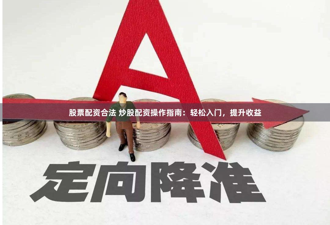 股票配资合法 炒股配资操作指南：轻松入门，提升收益