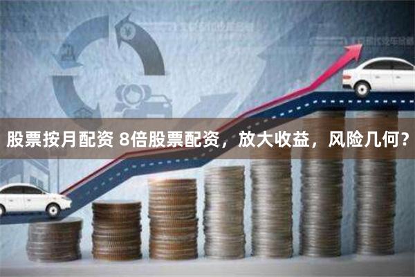 股票按月配资 8倍股票配资，放大收益，风险几何？