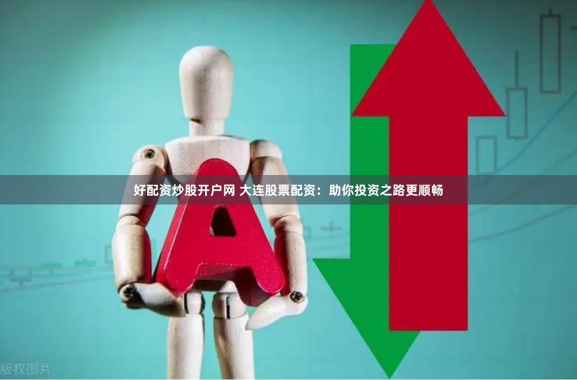 好配资炒股开户网 大连股票配资：助你投资之路更顺畅