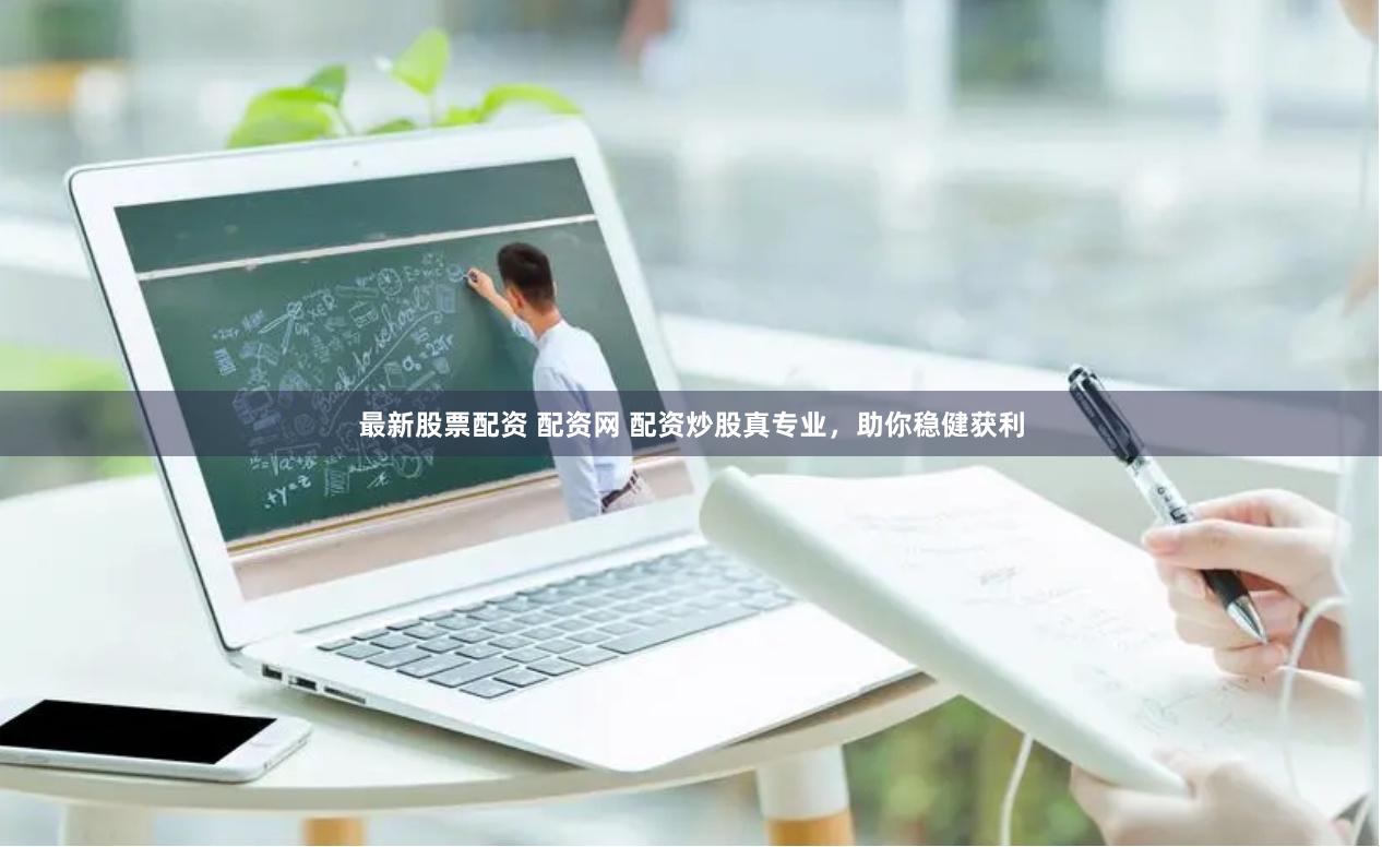 最新股票配资 配资网 配资炒股真专业，助你稳健获利