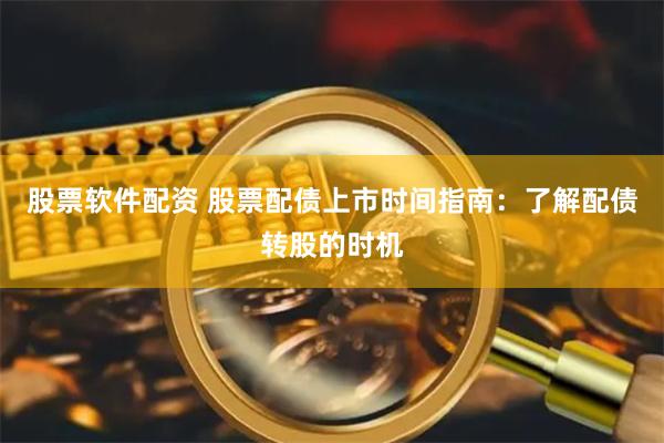 股票软件配资 股票配债上市时间指南：了解配债转股的时机
