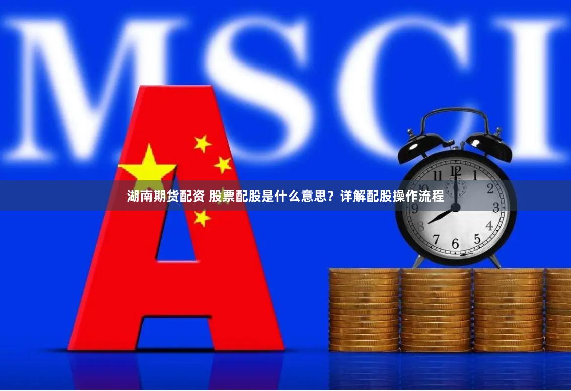 湖南期货配资 股票配股是什么意思？详解配股操作流程