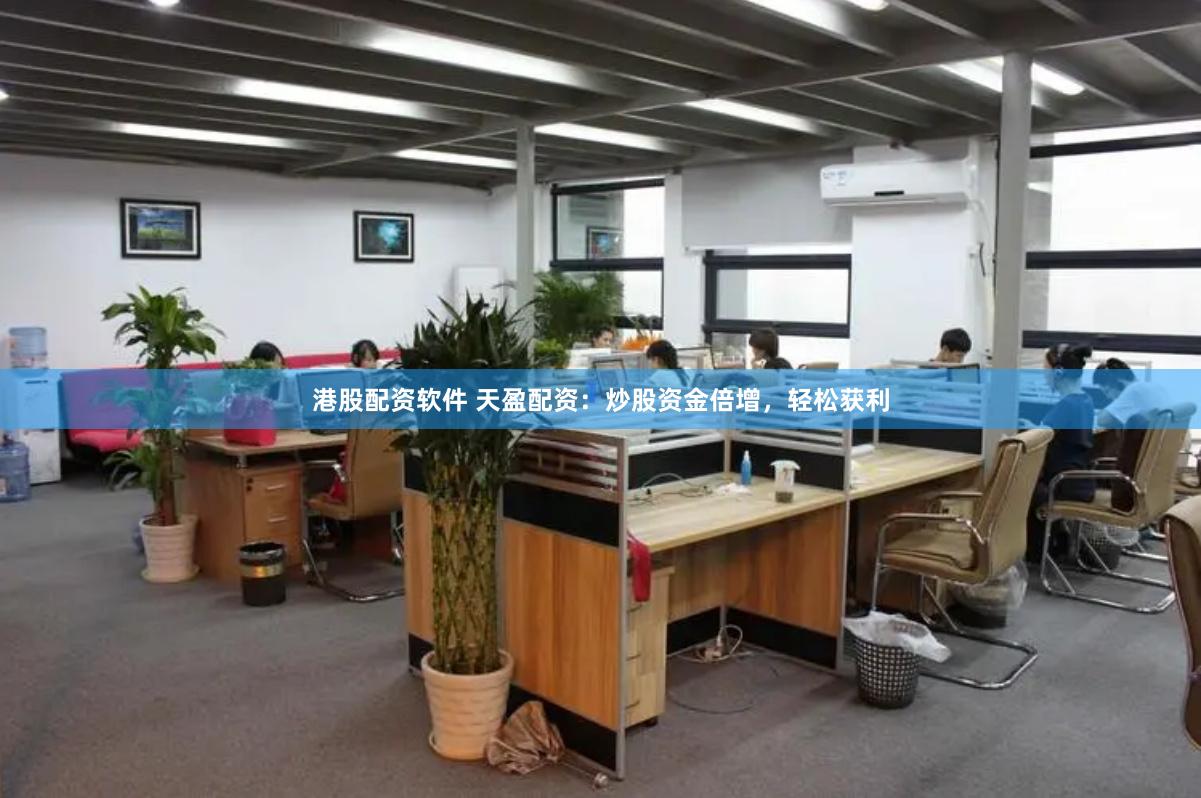 港股配资软件 天盈配资：炒股资金倍增，轻松获利