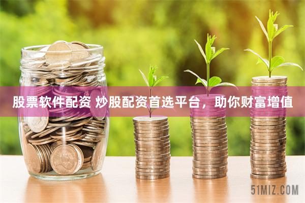 股票软件配资 炒股配资首选平台，助你财富增值