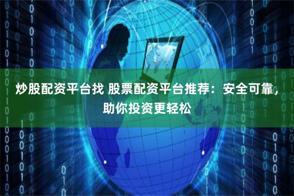 炒股配资平台找 股票配资平台推荐：安全可靠，助你投资更轻松