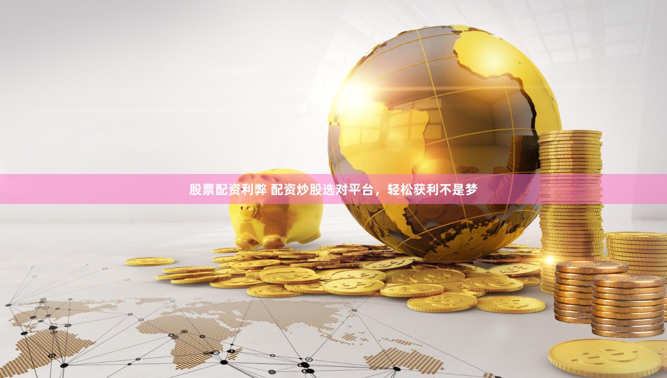 股票配资利弊 配资炒股选对平台，轻松获利不是梦