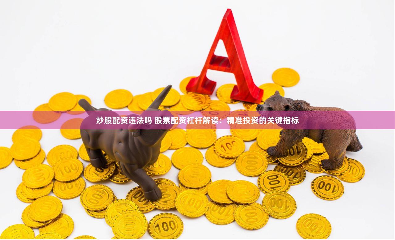 炒股配资违法吗 股票配资杠杆解读：精准投资的关键指标