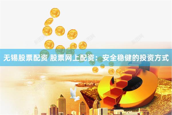 无锡股票配资 股票网上配资：安全稳健的投资方式