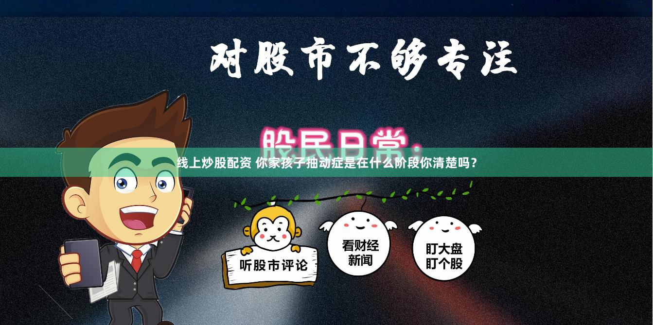 线上炒股配资 你家孩子抽动症是在什么阶段你清楚吗？