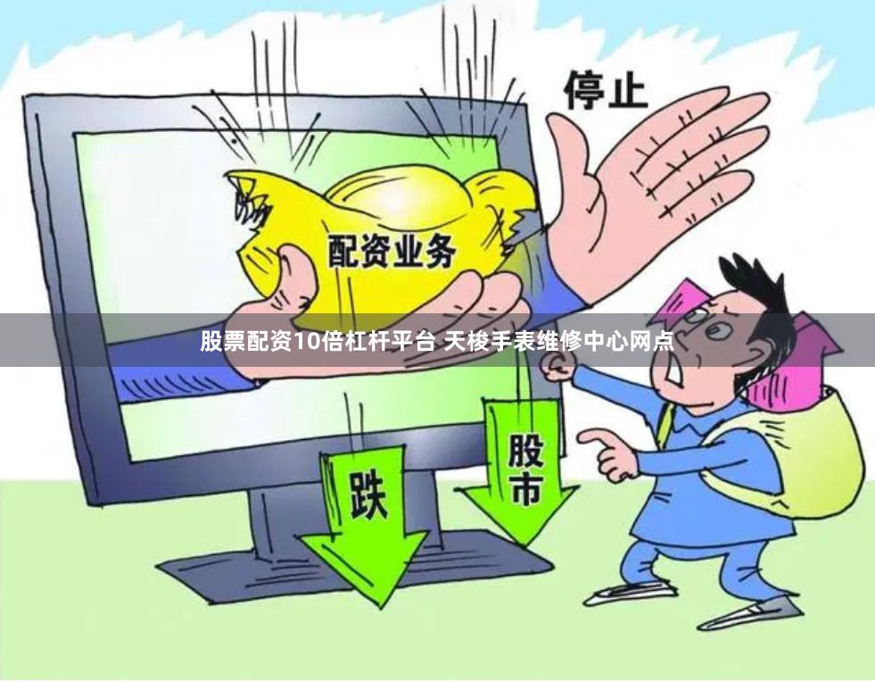 股票配资10倍杠杆平台 天梭手表维修中心网点