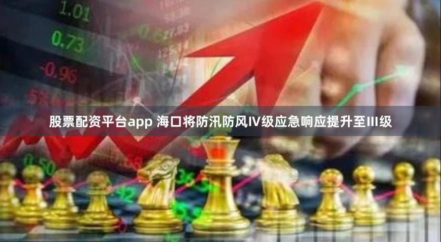 股票配资平台app 海口将防汛防风Ⅳ级应急响应提升至Ⅲ级