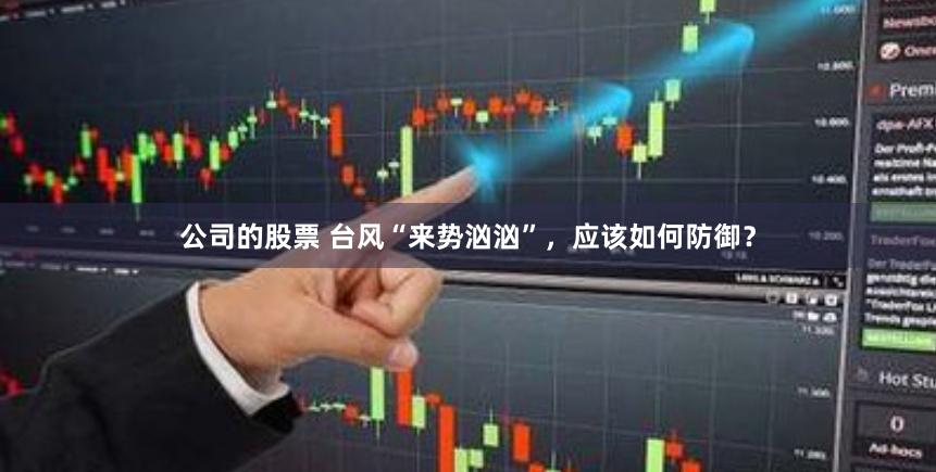 公司的股票 台风“来势汹汹”，应该如何防御？
