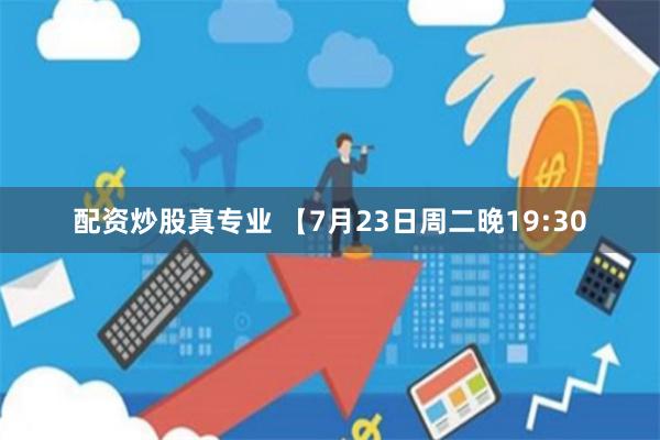 配资炒股真专业 【7月23日周二晚19:30