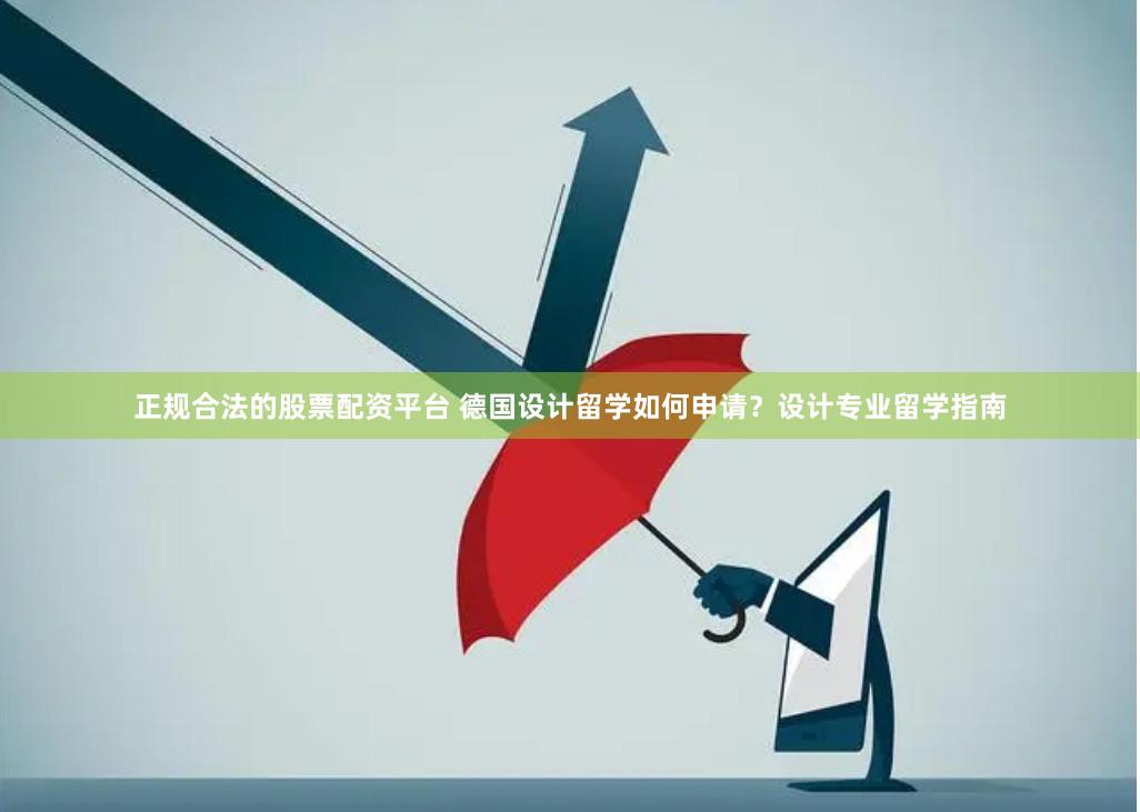 正规合法的股票配资平台 德国设计留学如何申请？设计专业留学指南