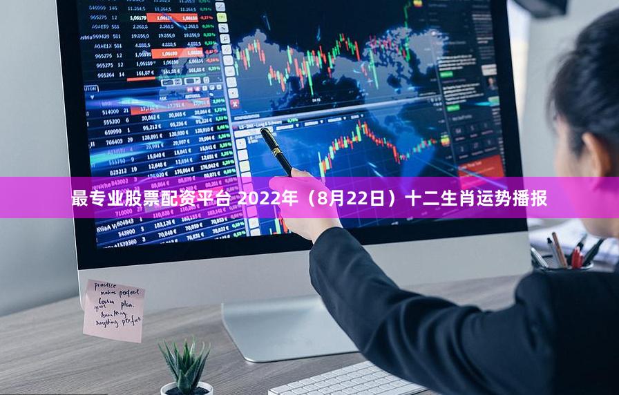 最专业股票配资平台 2022年（8月22日）十二生肖运势播报