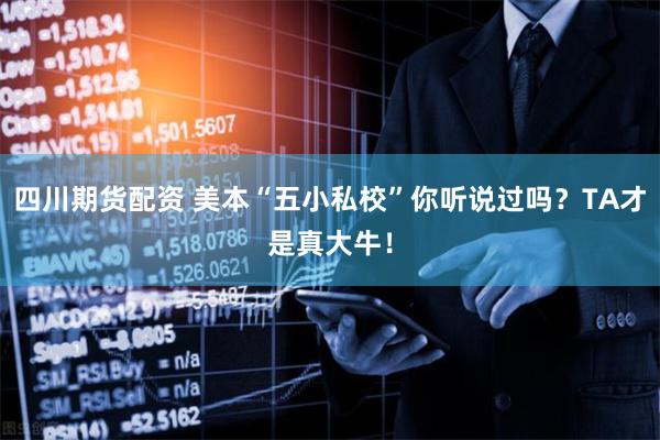 四川期货配资 美本“五小私校”你听说过吗？TA才是真大牛！