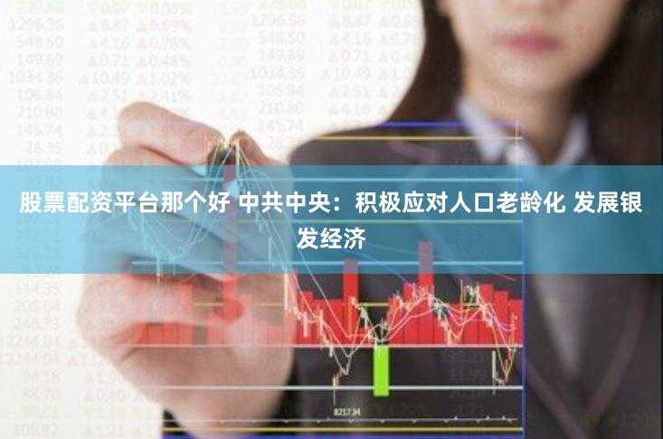 股票配资平台那个好 中共中央：积极应对人口老龄化 发展银发经济