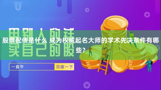 股票配债是什么 成为权威起名大师的学术先决条件有哪些？