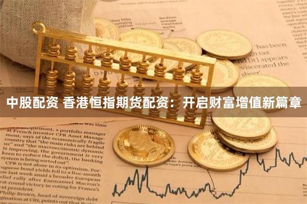 中股配资 香港恒指期货配资：开启财富增值新篇章