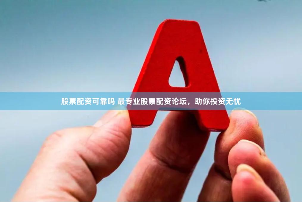 股票配资可靠吗 最专业股票配资论坛，助你投资无忧