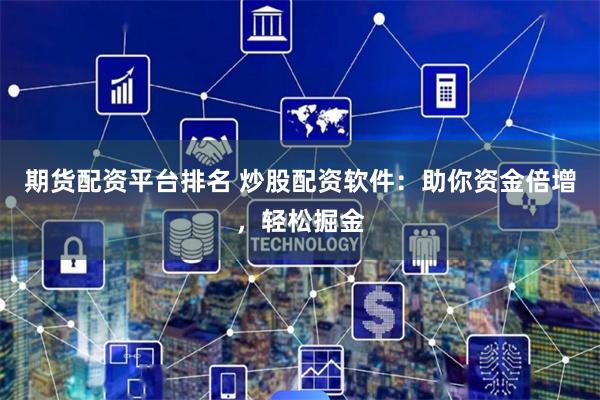 期货配资平台排名 炒股配资软件：助你资金倍增，轻松掘金